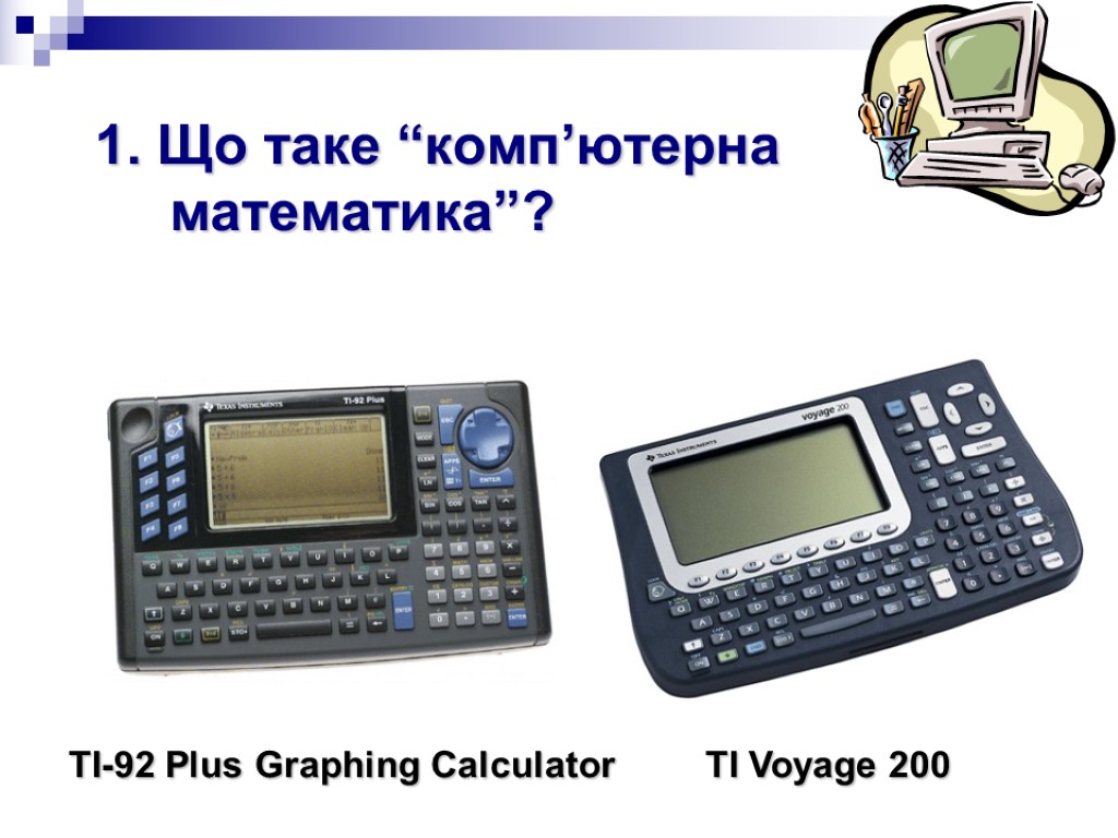 TI-92 Plus Graphing Calculator TI Voyage 200 1. Що таке “комп’ютерна математика”?